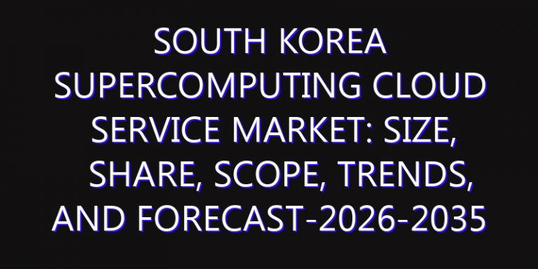 South Korea Supercomputing Cloud Service Market: Size, Share, Scope, Trends, and Forecast-2026-2035