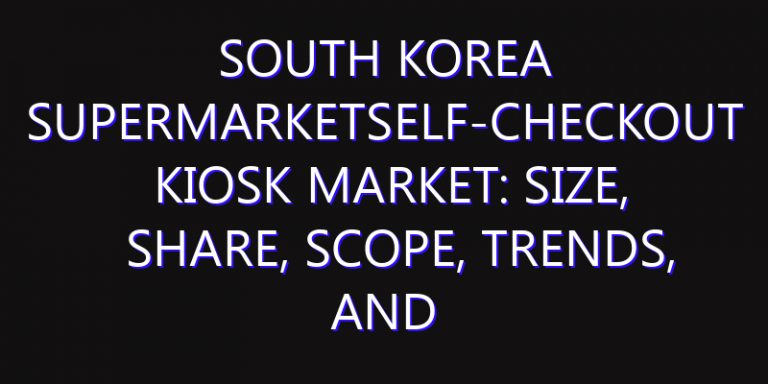 South Korea SuperMarketSelf-Checkout Kiosk Market: Size, Share, Scope, Trends, and Forecast-2026-2035