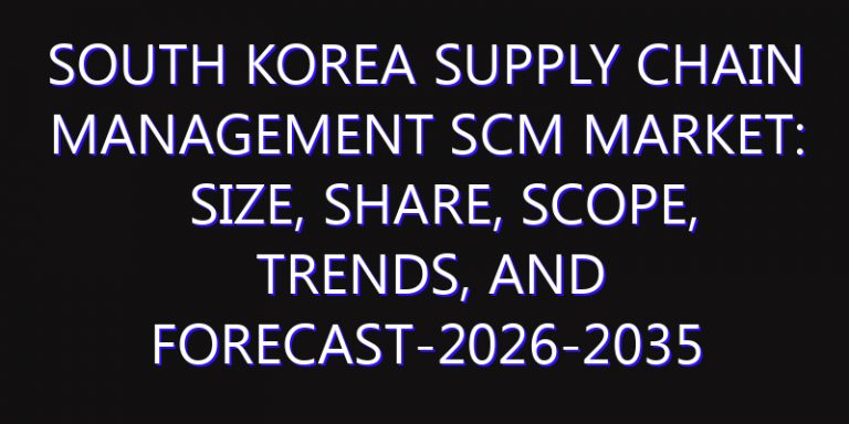 South Korea Supply Chain Management SCM Market: Size, Share, Scope, Trends, and Forecast-2026-2035