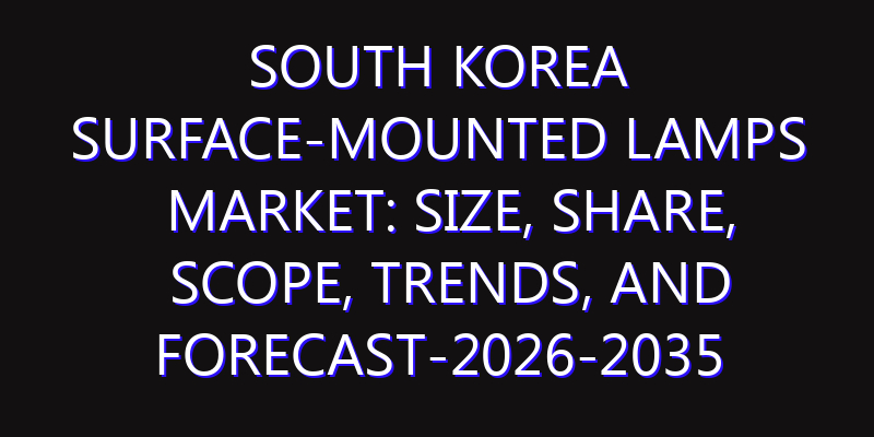 South Korea Surface-Mounted Lamps Market: Size, Share, Scope, Trends, and Forecast-2026-2035