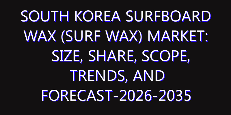 South Korea Surfboard Wax (Surf Wax) Market: Size, Share, Scope, Trends, and Forecast-2026-2035
