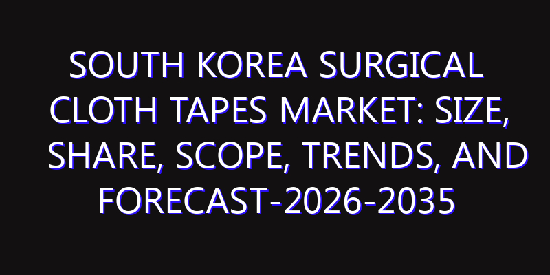 South Korea Surgical Cloth Tapes Market: Size, Share, Scope, Trends, and Forecast-2026-2035