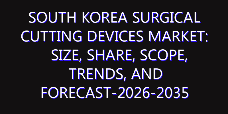 South Korea Surgical Cutting Devices Market: Size, Share, Scope, Trends, and Forecast-2026-2035