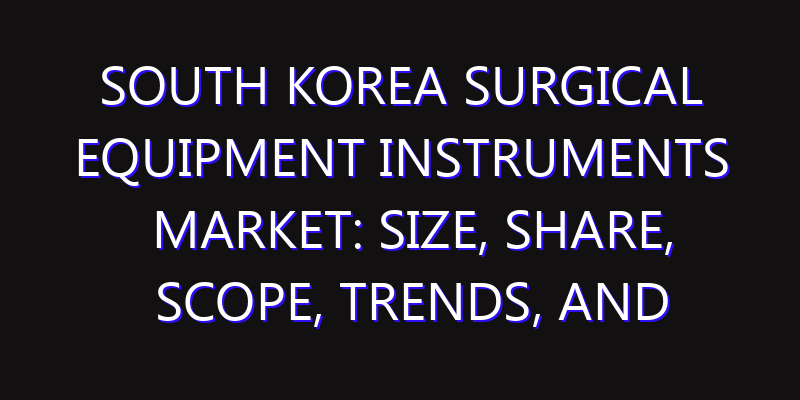 South Korea Surgical Equipment Instruments Market: Size, Share, Scope, Trends, and Forecast-2026-2035