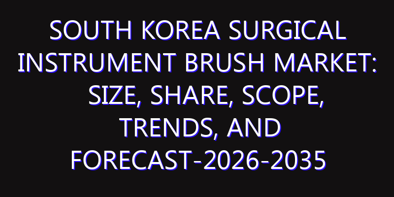 South Korea Surgical Instrument Brush Market: Size, Share, Scope, Trends, and Forecast-2026-2035