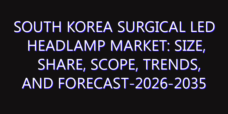 South Korea Surgical LED Headlamp Market: Size, Share, Scope, Trends, and Forecast-2026-2035