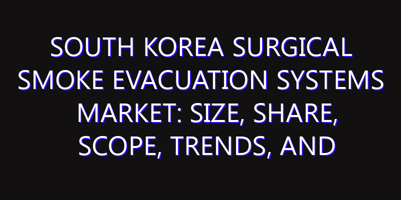 South Korea Surgical Smoke Evacuation Systems Market: Size, Share, Scope, Trends, and Forecast-2026-2035