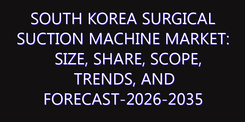 South Korea Surgical Suction Machine Market: Size, Share, Scope, Trends, and Forecast-2026-2035