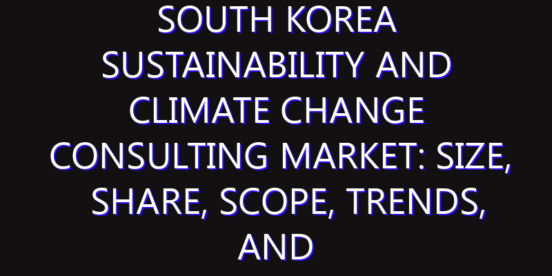 South Korea Sustainability and Climate Change Consulting Market: Size, Share, Scope, Trends, and Forecast-2026-2035