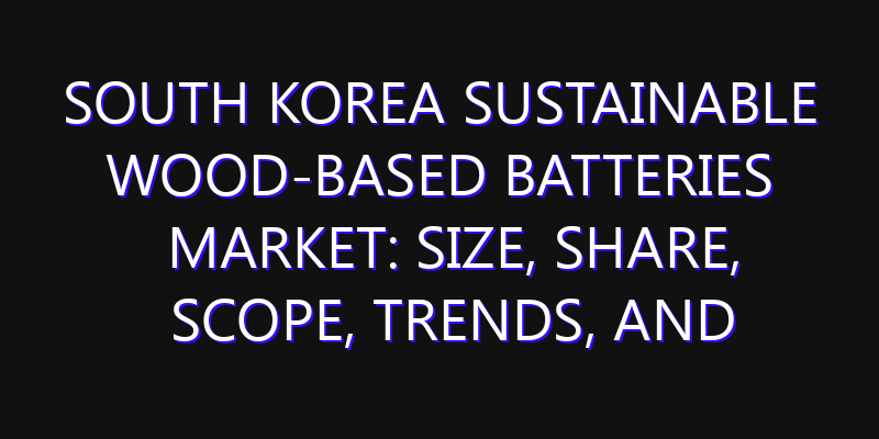 South Korea Sustainable Wood-based Batteries Market: Size, Share, Scope, Trends, and Forecast-2026-2035
