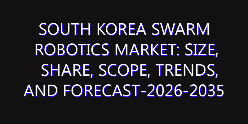 South Korea Swarm Robotics Market: Size, Share, Scope, Trends, and Forecast-2026-2035