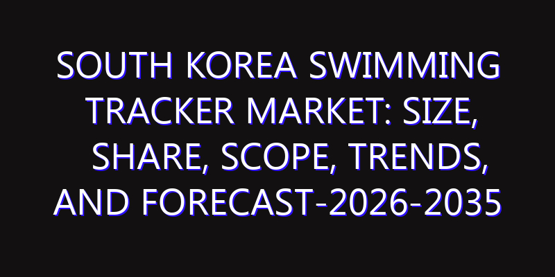 South Korea Swimming Tracker Market: Size, Share, Scope, Trends, and Forecast-2026-2035
