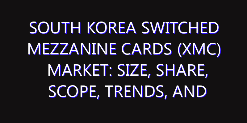 South Korea Switched Mezzanine Cards (XMC) Market: Size, Share, Scope, Trends, and Forecast-2026-2035