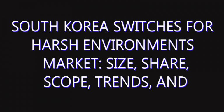 South Korea Switches for Harsh Environments Market: Size, Share, Scope, Trends, and Forecast-2026-2035