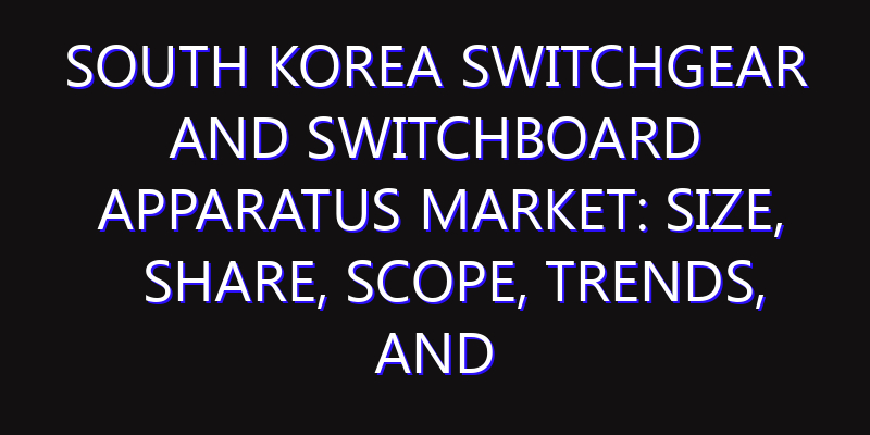 South Korea Switchgear And Switchboard Apparatus Market: Size, Share, Scope, Trends, and Forecast-2026-2035