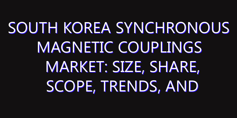 South Korea Synchronous Magnetic Couplings Market: Size, Share, Scope, Trends, and Forecast-2026-2035
