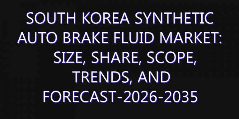 South Korea Synthetic Auto Brake Fluid Market: Size, Share, Scope, Trends, and Forecast-2026-2035