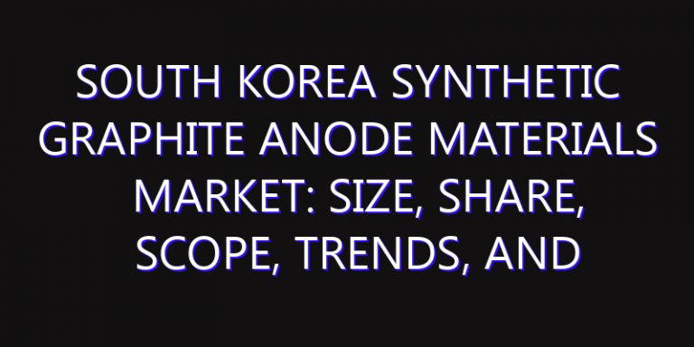South Korea Synthetic Graphite Anode Materials Market: Size, Share, Scope, Trends, and Forecast-2026-2035