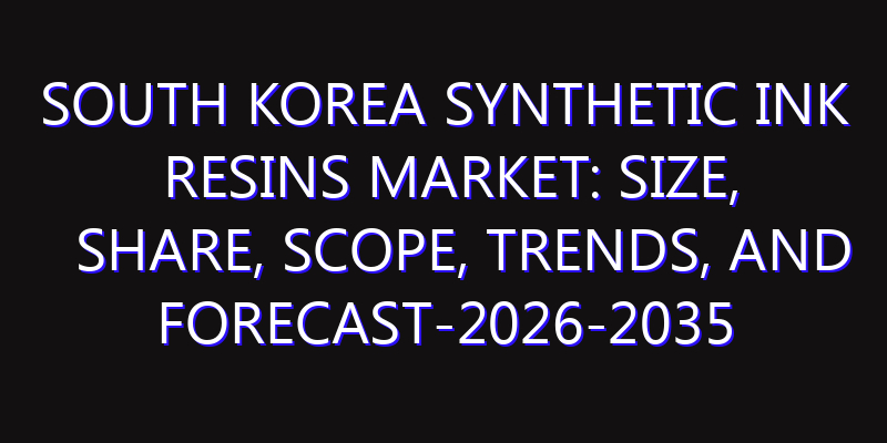 South Korea Synthetic Ink Resins Market: Size, Share, Scope, Trends, and Forecast-2026-2035
