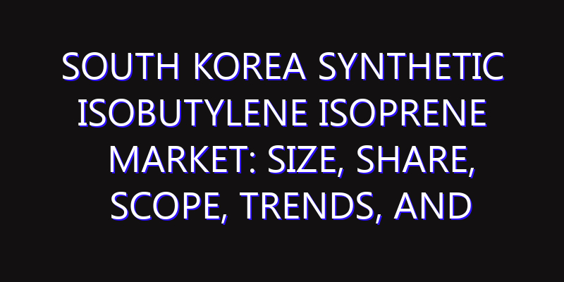 South Korea Synthetic Isobutylene Isoprene Market: Size, Share, Scope, Trends, and Forecast-2026-2035