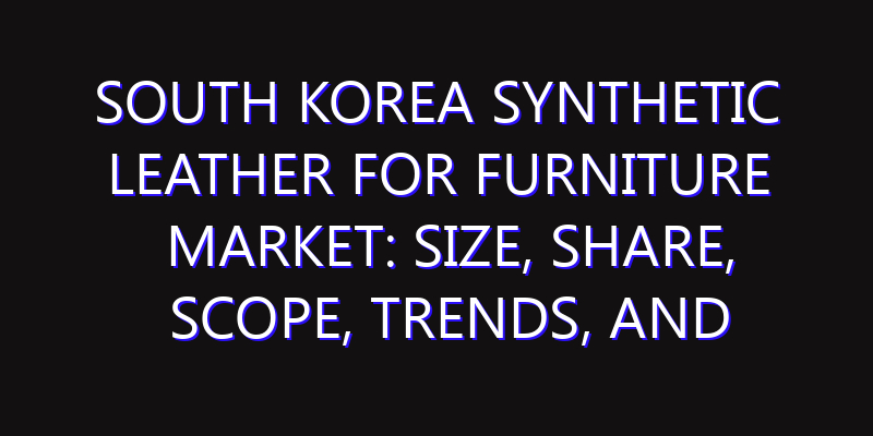South Korea Synthetic Leather For Furniture Market: Size, Share, Scope, Trends, and Forecast-2026-2035