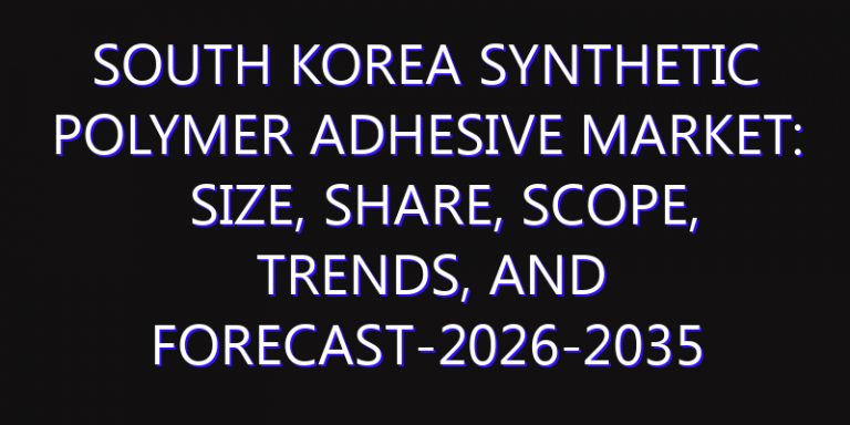 South Korea Synthetic Polymer Adhesive Market: Size, Share, Scope, Trends, and Forecast-2026-2035
