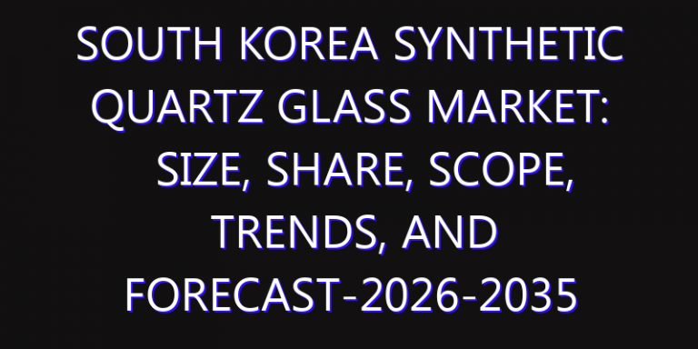 South Korea Synthetic Quartz Glass Market: Size, Share, Scope, Trends, and Forecast-2026-2035