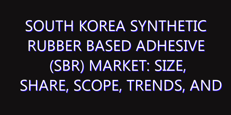 South Korea Synthetic Rubber Based Adhesive (SBR) Market: Size, Share, Scope, Trends, and Forecast-2026-2035