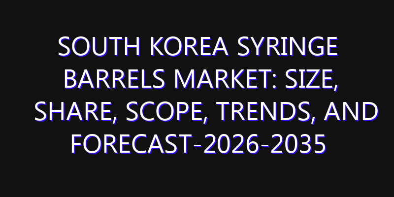 South Korea Syringe Barrels Market: Size, Share, Scope, Trends, and Forecast-2026-2035