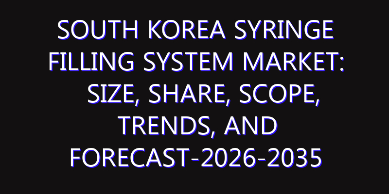 South Korea Syringe Filling System Market: Size, Share, Scope, Trends, and Forecast-2026-2035