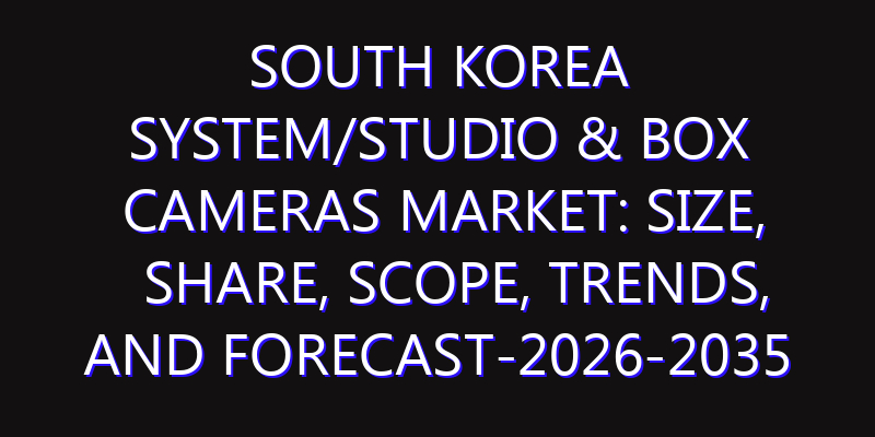 South Korea System/Studio & Box Cameras Market: Size, Share, Scope, Trends, and Forecast-2026-2035
