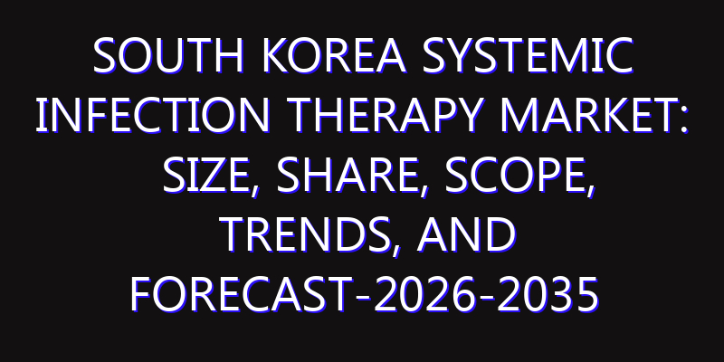South Korea Systemic Infection Therapy Market: Size, Share, Scope, Trends, and Forecast-2026-2035