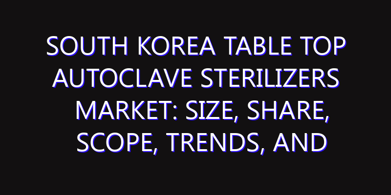South Korea Table Top Autoclave Sterilizers Market: Size, Share, Scope, Trends, and Forecast-2026-2035