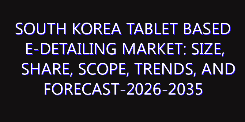 South Korea Tablet Based E-Detailing Market: Size, Share, Scope, Trends, and Forecast-2026-2035