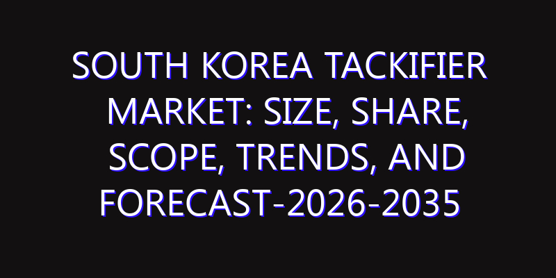 South Korea Tackifier Market: Size, Share, Scope, Trends, and Forecast-2026-2035