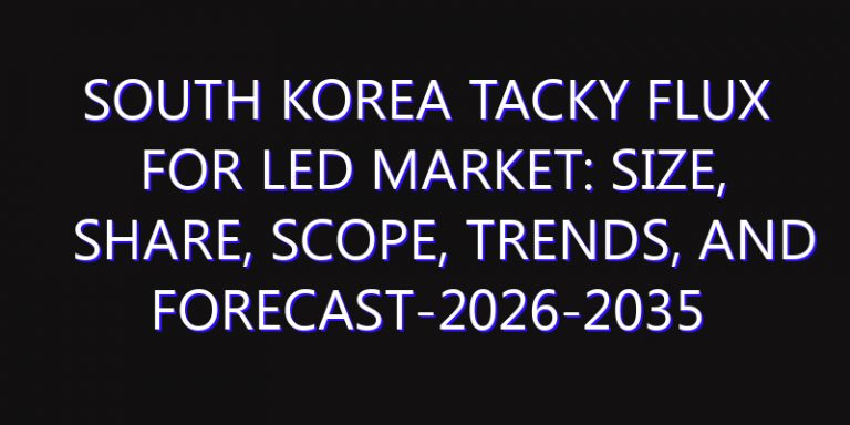 South Korea Tacky Flux for LED Market: Size, Share, Scope, Trends, and Forecast-2026-2035