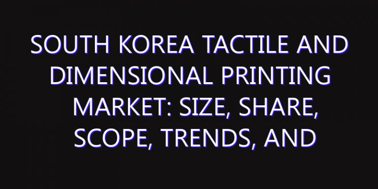 South Korea Tactile and Dimensional Printing Market: Size, Share, Scope, Trends, and Forecast-2026-2035