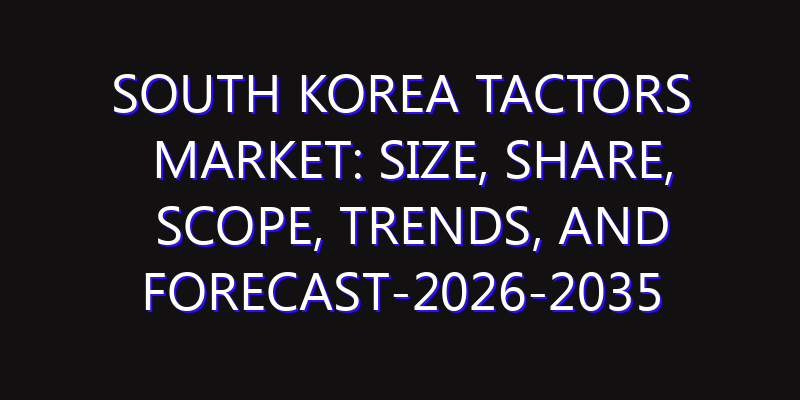South Korea Tactors Market: Size, Share, Scope, Trends, and Forecast-2026-2035