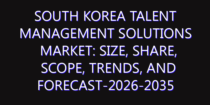 South Korea Talent Management Solutions Market: Size, Share, Scope, Trends, and Forecast-2026-2035