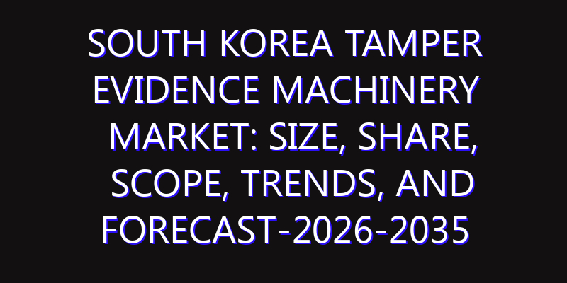 South Korea Tamper Evidence Machinery Market: Size, Share, Scope, Trends, and Forecast-2026-2035