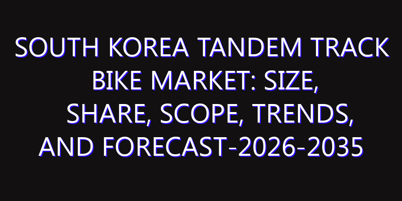 South Korea Tandem Track Bike Market: Size, Share, Scope, Trends, and Forecast-2026-2035
