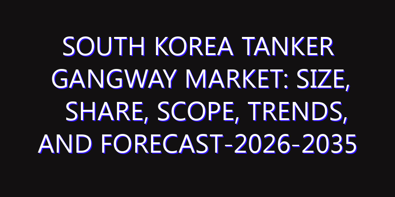 South Korea Tanker Gangway Market: Size, Share, Scope, Trends, and Forecast-2026-2035