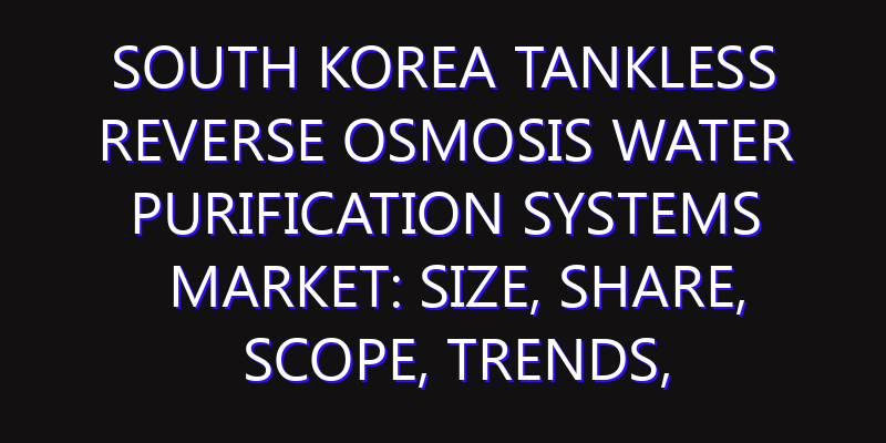 South Korea Tankless Reverse Osmosis Water Purification Systems Market: Size, Share, Scope, Trends, and Forecast-2026-2035