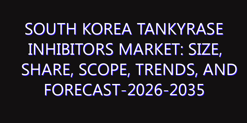 South Korea Tankyrase Inhibitors Market: Size, Share, Scope, Trends, and Forecast-2026-2035