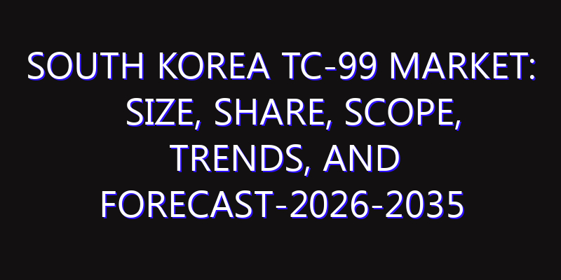South Korea Tc-99 Market: Size, Share, Scope, Trends, and Forecast-2026-2035