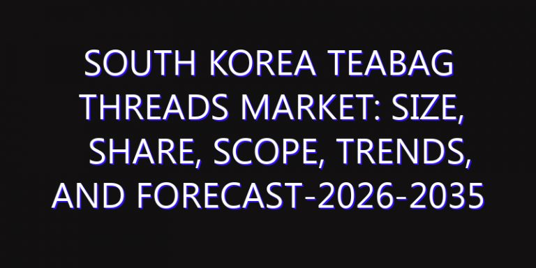 South Korea TeaBag Threads Market: Size, Share, Scope, Trends, and Forecast-2026-2035