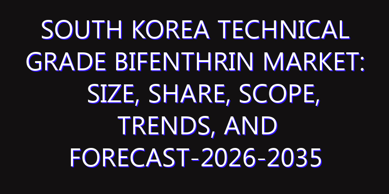 South Korea Technical Grade Bifenthrin Market: Size, Share, Scope, Trends, and Forecast-2026-2035