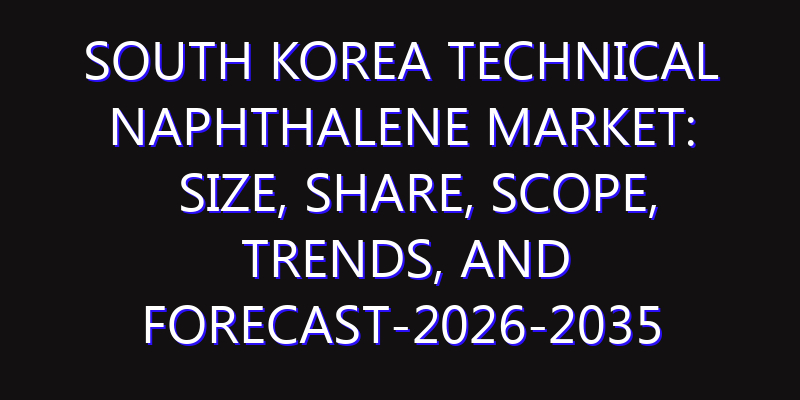South Korea Technical Naphthalene Market: Size, Share, Scope, Trends, and Forecast-2026-2035