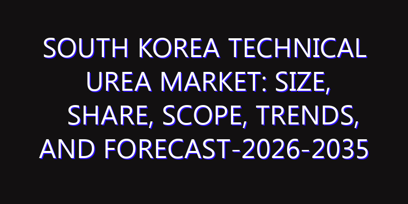 South Korea Technical Urea Market: Size, Share, Scope, Trends, and Forecast-2026-2035