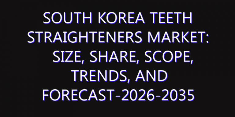 South Korea Teeth Straighteners Market: Size, Share, Scope, Trends, and Forecast-2026-2035